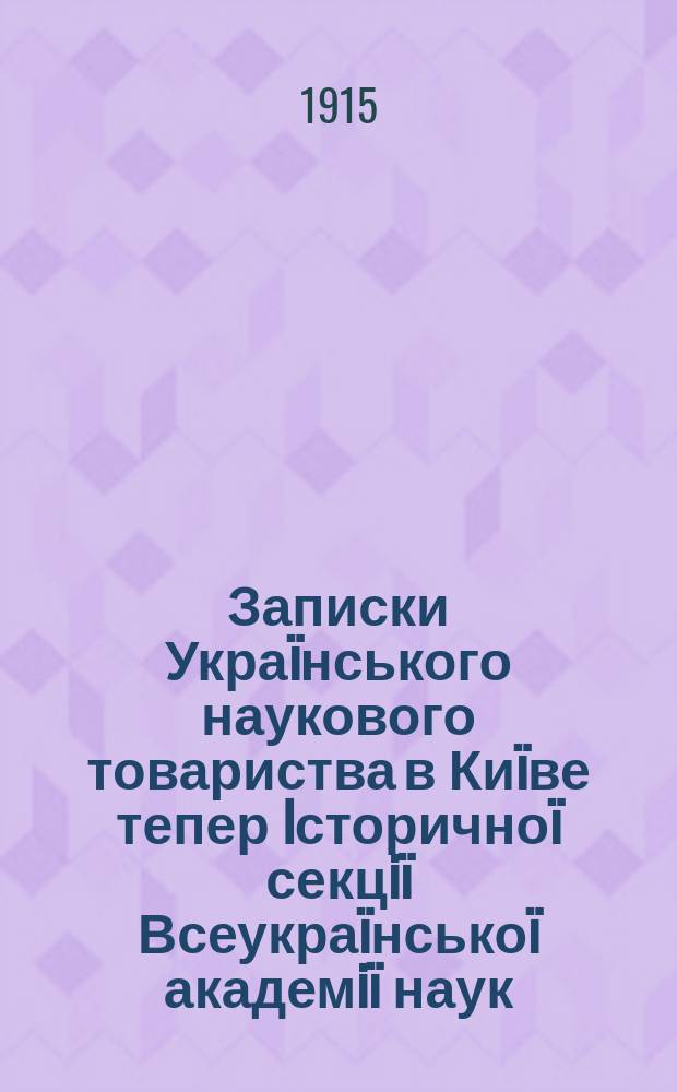 Записки Укра&iuml;нського наукового товариства в Ки&iuml;ве тепер Iсторично&iuml; секцi&iuml; Всеукра&iuml;нсько&iuml; академi&iuml; наук. [Вип.16] : Укра&iuml;нський науковий збiрник