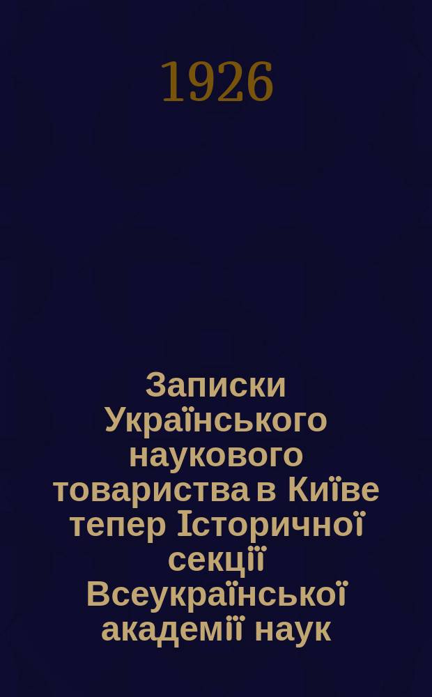 Записки Украïнського наукового товариства в Киïве тепер Iсторичноï секцiï Всеукраïнськоï академiï наук. Т.22 : Киïв та його околиця