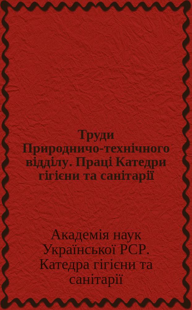 Труди Природничо-технiчного вiддiлу. Працi Катедри гiгiєни та санiтарiï