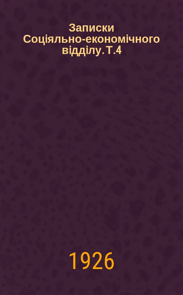 Записки Соцiяльно-економiчного вiддiлу. Т.4 : 1926