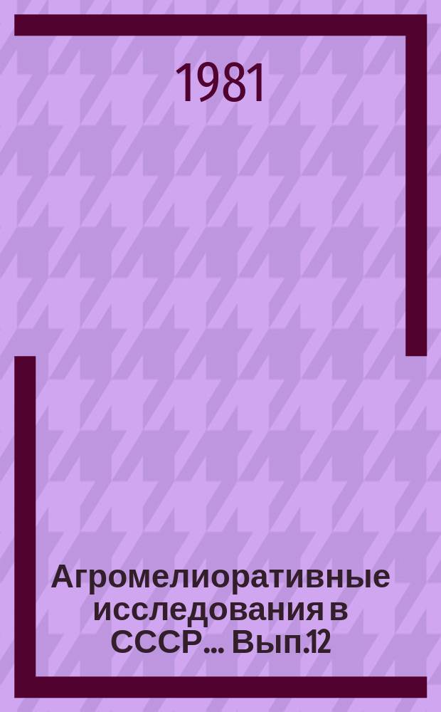 Агромелиоративные исследования в СССР... Вып.12 : за 1976-1980гг.