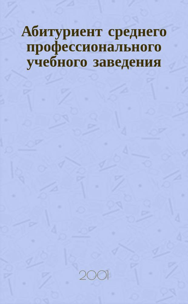 Абитуриент среднего профессионального учебного заведения : Ежемес. журн. для абитуриентов образоват. учреждений СПО. 2001, №5