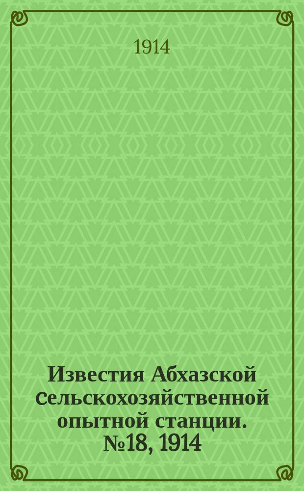 Известия Абхазской cельскохозяйственной опытной станции. №18, 1914 : Краткий повторительный курс огородничества для Практической школы садоводства и слушателей сельско-хозяйственных курсов при Сухумской опытной станции
