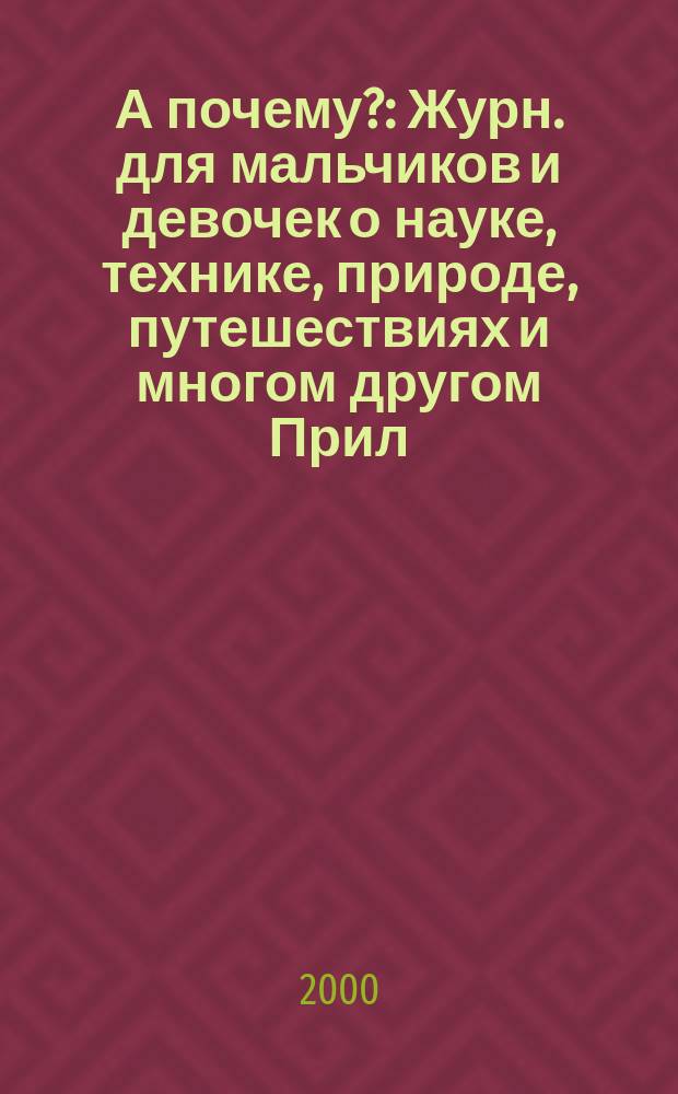 А почему? : Журн. для мальчиков и девочек о науке, технике, природе, путешествиях и многом другом Прил. к журн. "Юный техник" для дошкольников и мл. школьников. 2000, 1