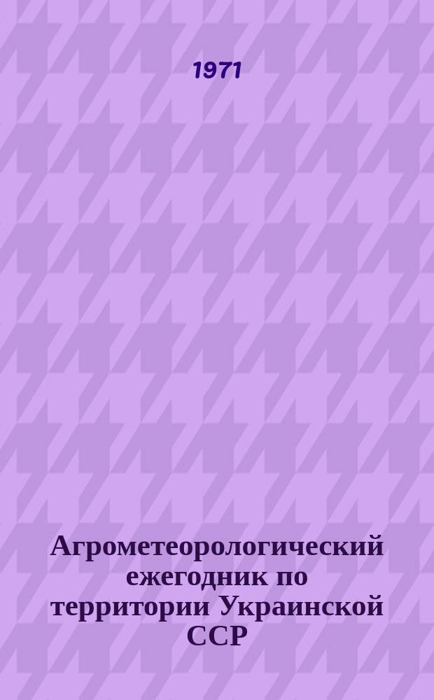 Агрометеорологический ежегодник по территории Украинской ССР