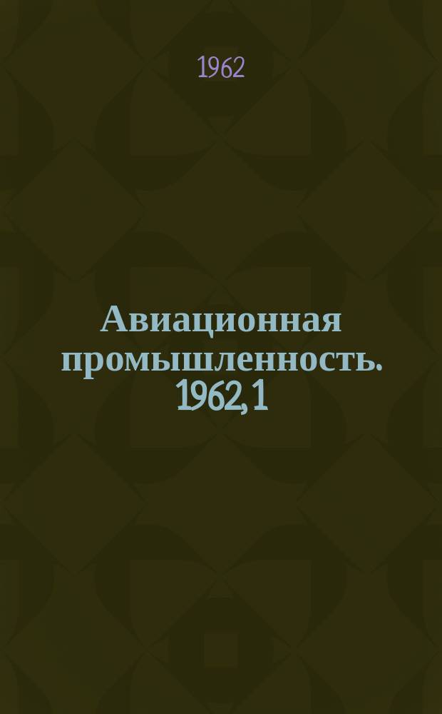 Авиационная промышленность. 1962, 1 : Автоматизация авиационного производства на базе применения электронной и вычислительной техники