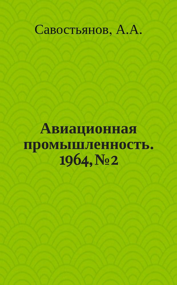 Авиационная промышленность. 1964, № 2 : Производство деталей газотурбинных двигателей