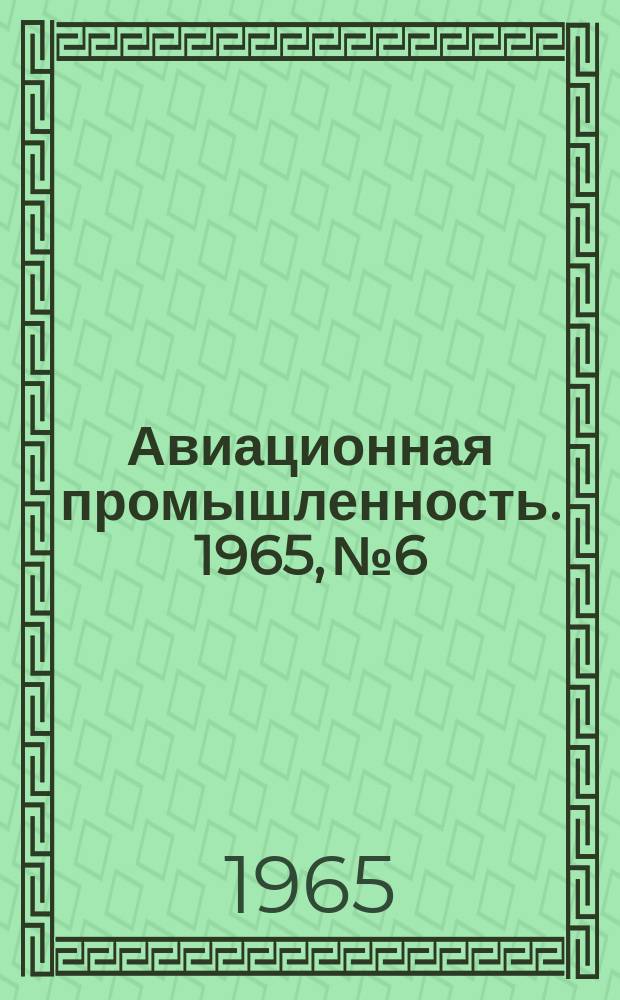Авиационная промышленность. 1965, № 6 : Применение ионизирующих излучений для неразрушающего контроля материалов и изделий