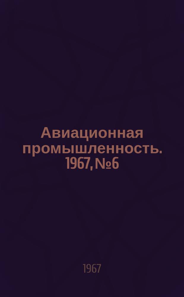Авиационная промышленность. 1967, № 6 : Технология агрегатостроения
