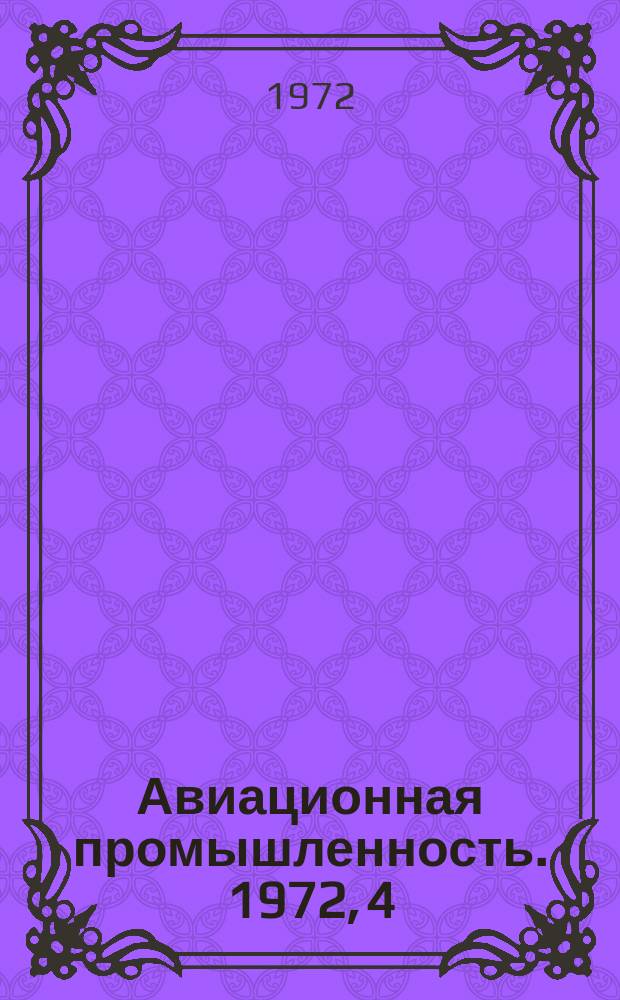 Авиационная промышленность. 1972, 4 : Вопросы совершенствования организации управления научно-исследовательскими и опытно-конструкторскими работами