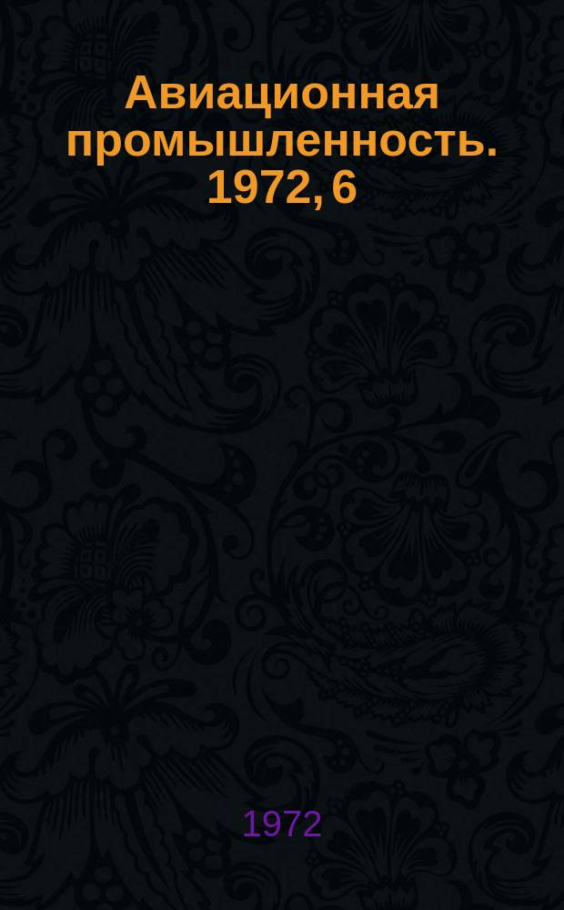 Авиационная промышленность. 1972, 6 : Прогрессивные процессы изготовления точных горячештампованных заготовок