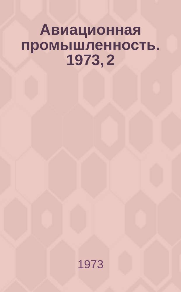 Авиационная промышленность. 1973, 2 : Автоматизация контроля и испытаний авиационной техники в производстве и эксплуатации