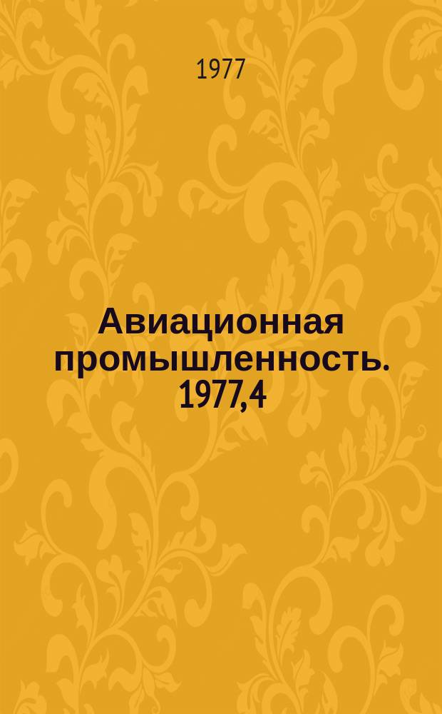 Авиационная промышленность. 1977, 4 : Пути совершенствования агрегатно-сборочных работ в самолетостроении