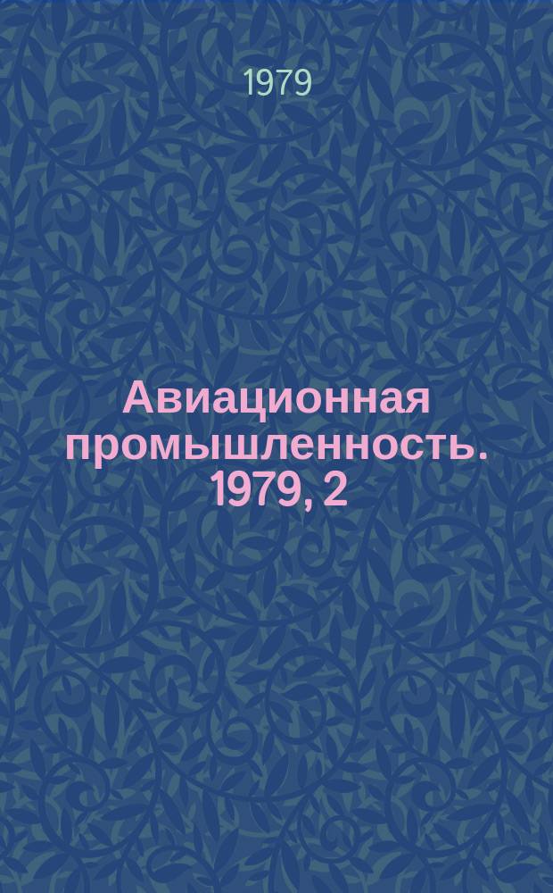 Авиационная промышленность. 1979, 2 : Вопросы обеспечения чистоты жидкостных систем, агрегатов и их рабочих жидкостей