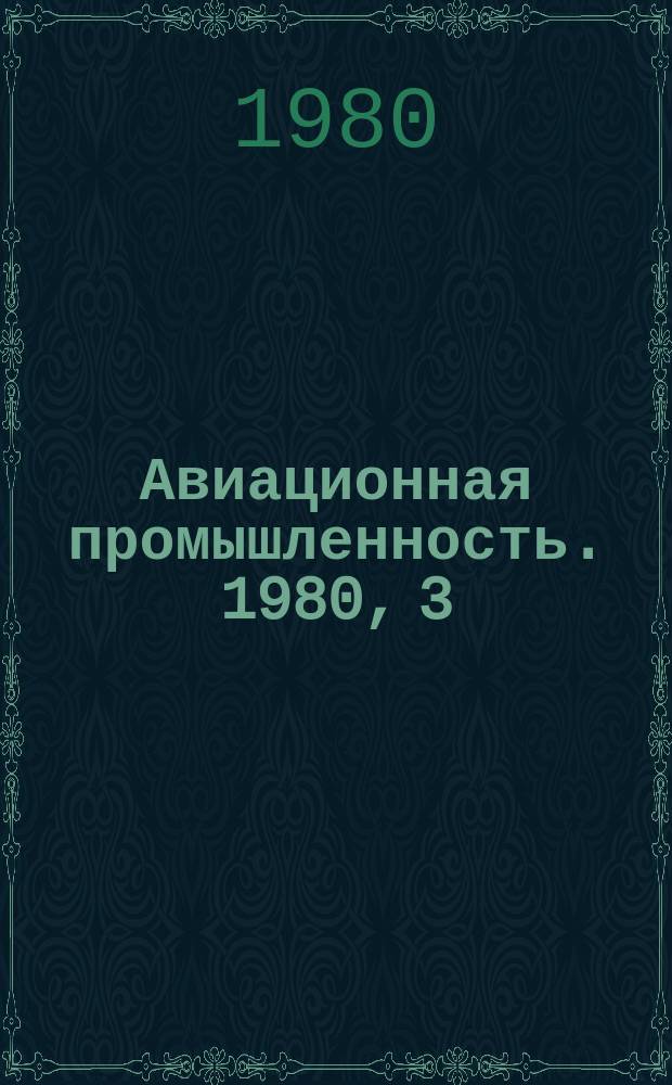 Авиационная промышленность. 1980, 3 : Совершенствование хозяйственного механизма отрасли