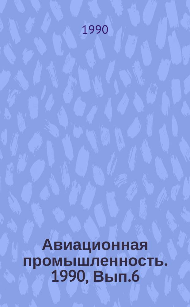 Авиационная промышленность. 1990, Вып.6 : Прогрессивные технологические процессы и оборудование в области обработки металлов давлением