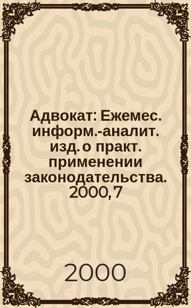 Адвокат : Ежемес. информ.-аналит. изд. о практ. применении законодательства. 2000, 7