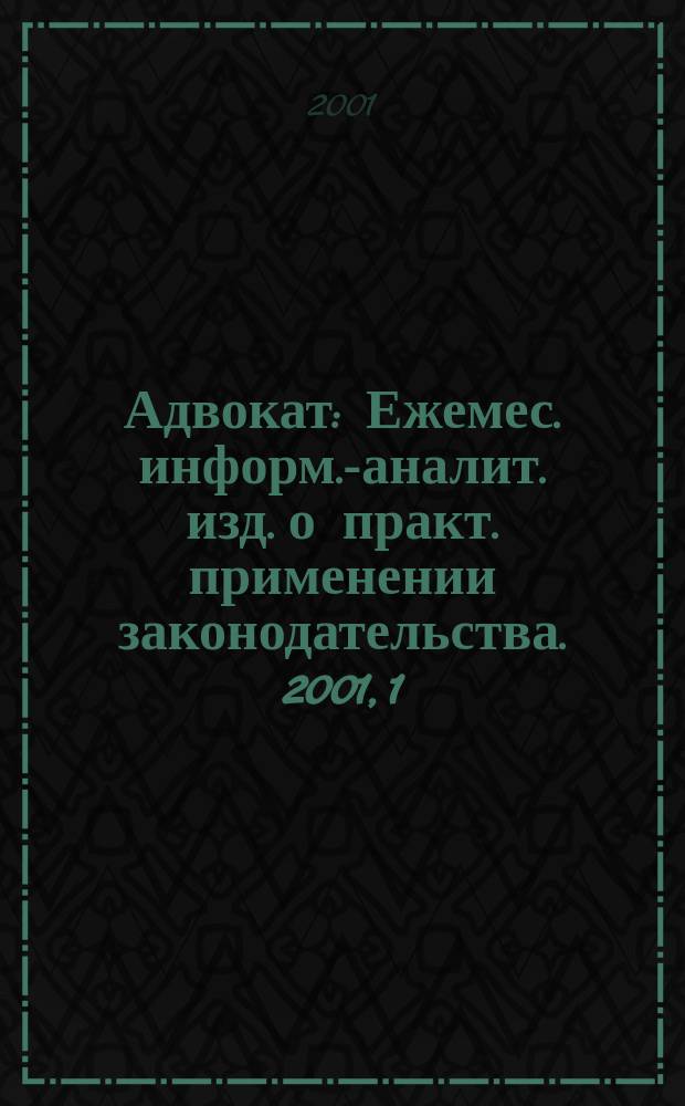 Адвокат : Ежемес. информ.-аналит. изд. о практ. применении законодательства. 2001, 1