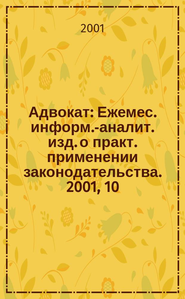 Адвокат : Ежемес. информ.-аналит. изд. о практ. применении законодательства. 2001, 10