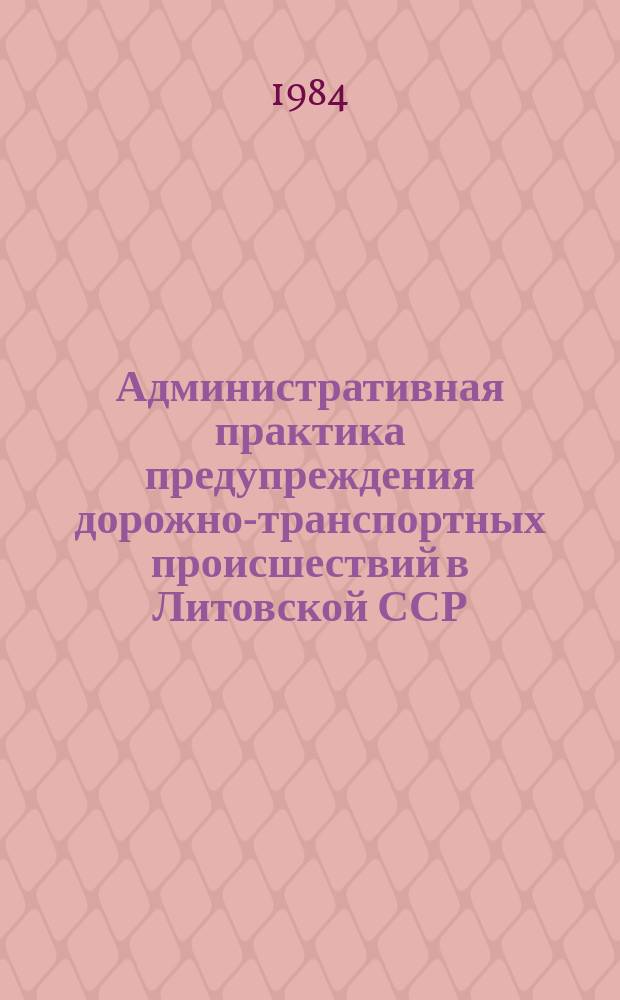 Административная практика предупреждения дорожно-транспортных происшествий в Литовской ССР : Стат. сб. [Ч.1] : 1983