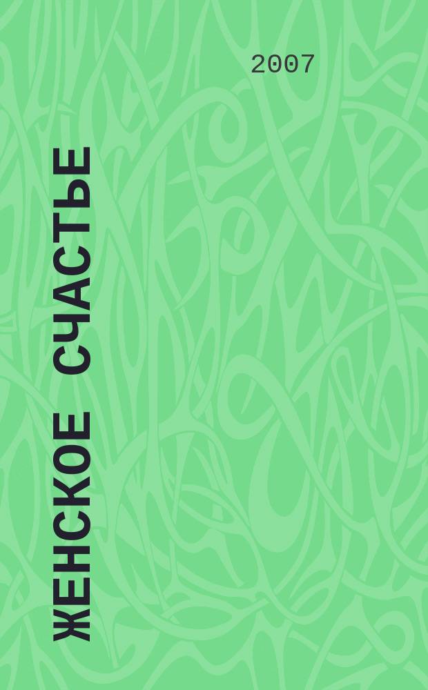 Женское счастье : мечты сбываются совместно с проектом Город женщин. 2007, 7 (дек.)