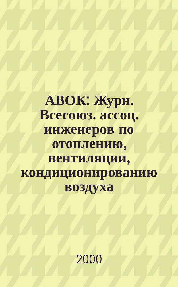 АВОК : Журн. Всесоюз. ассоц. инженеров по отоплению, вентиляции, кондиционированию воздуха, теплоснабжению и строит. теплофизике. 2000, №1