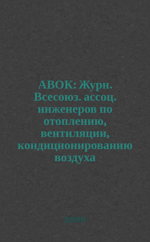АВОК : Журн. Всесоюз. ассоц. инженеров по отоплению, вентиляции, кондиционированию воздуха, теплоснабжению и строит. теплофизике. 2000, №5