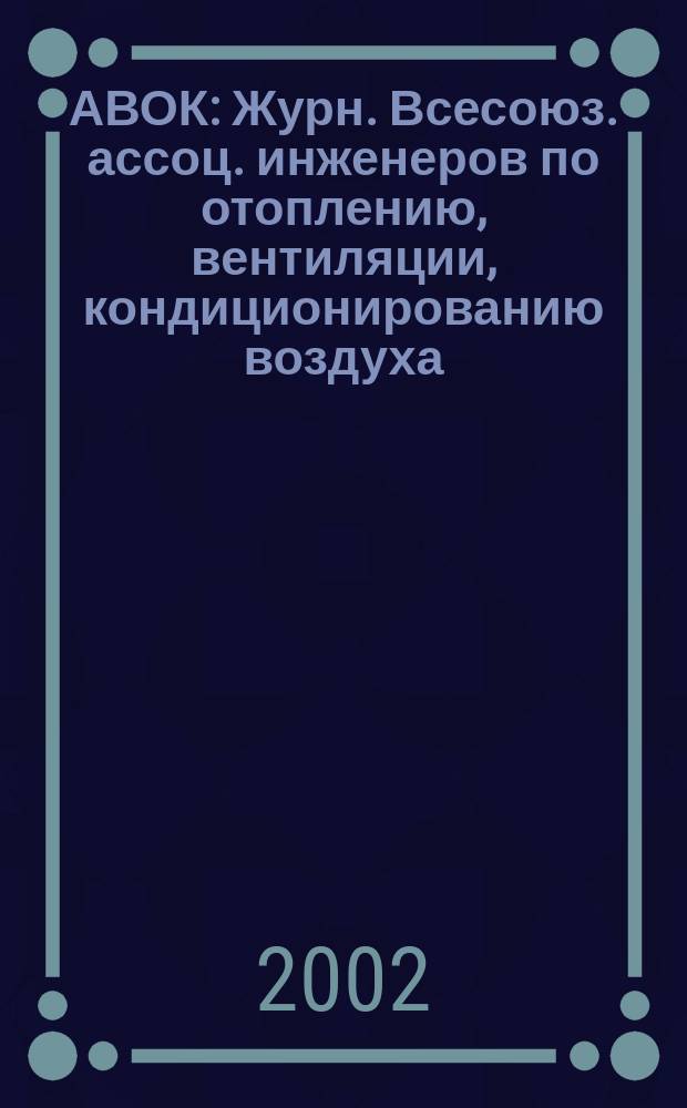АВОК : Журн. Всесоюз. ассоц. инженеров по отоплению, вентиляции, кондиционированию воздуха, теплоснабжению и строит. теплофизике. 2002, №1