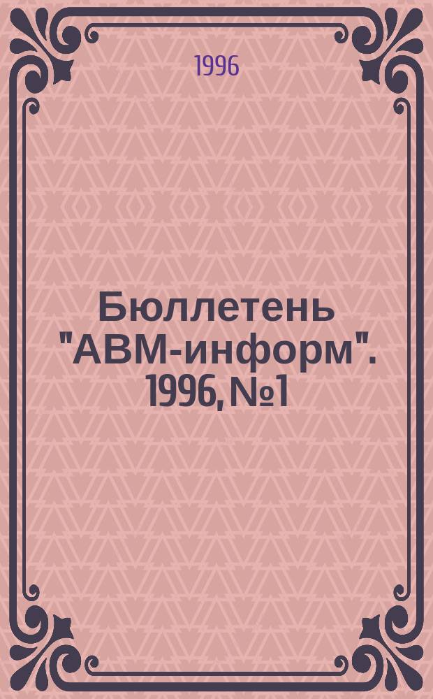 Бюллетень "АВМ-информ". 1996, №1 : Правовая охрана программных продуктов (Экономика. Бух. учет. Право)