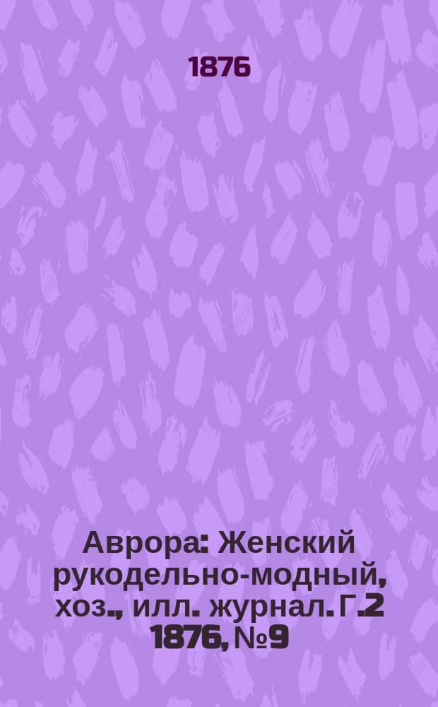 Аврора : Женский рукодельно-модный, хоз., илл. журнал. [Г.2] 1876, №9