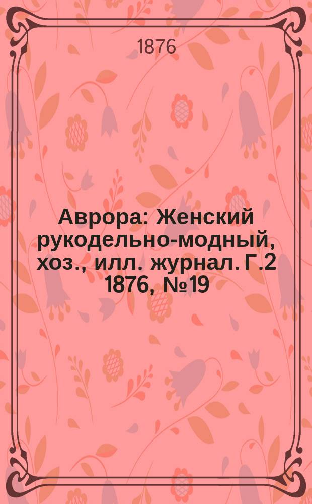 Аврора : Женский рукодельно-модный, хоз., илл. журнал. [Г.2] 1876, №19