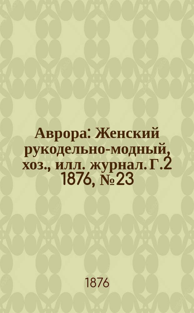 Аврора : Женский рукодельно-модный, хоз., илл. журнал. [Г.2] 1876, №23