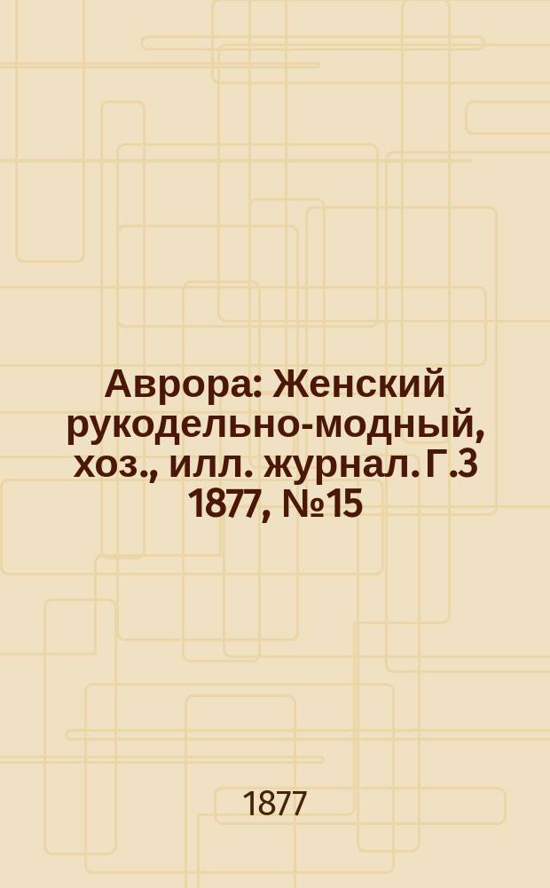 Аврора : Женский рукодельно-модный, хоз., илл. журнал. Г.3 1877, №15