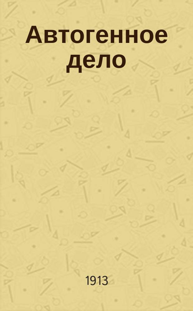Автогенное дело : Ежемес. журн. автогенных методов обработки металлов
