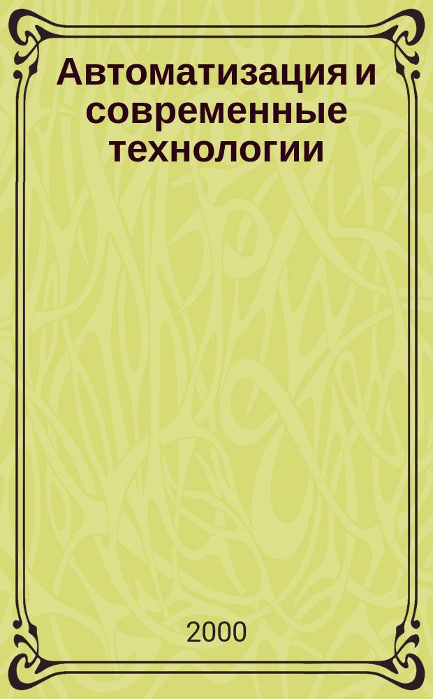 Автоматизация и современные технологии : Ежемес. межотрасл. науч.-техн. журн. Гос. ком. РСФСР по делам науки и высш. шк., Респ. исслед. науч.-консультатив. центра экспертизы при Госкомитете РСФСР по делам науки и высш. шк., Моск. гор. правл. Всесоюз. НТО радиотехники, электроники и связи им. А.С. Попова. 2000, №2