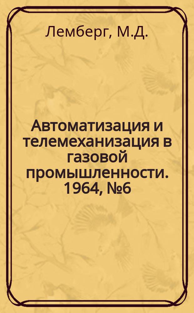 Автоматизация и телемеханизация в газовой промышленности. 1964, №6 : Пневматические релейные устройства для систем автоматизации газовых двигателей, газомотокомпрессоров и ГРС