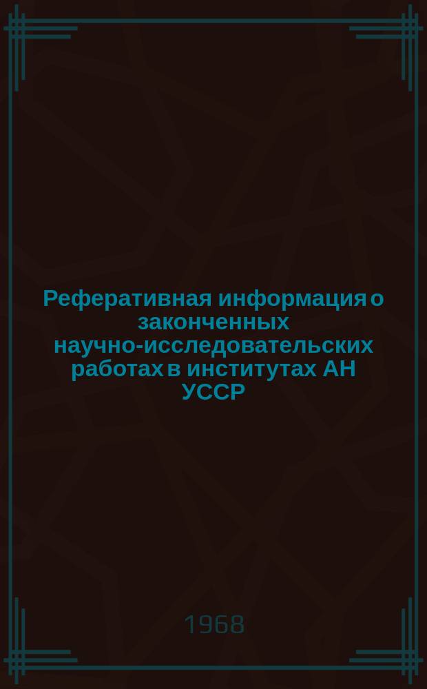 Реферативная информация о законченных научно-исследовательских работах в институтах АН УССР. Математика и кибернетика