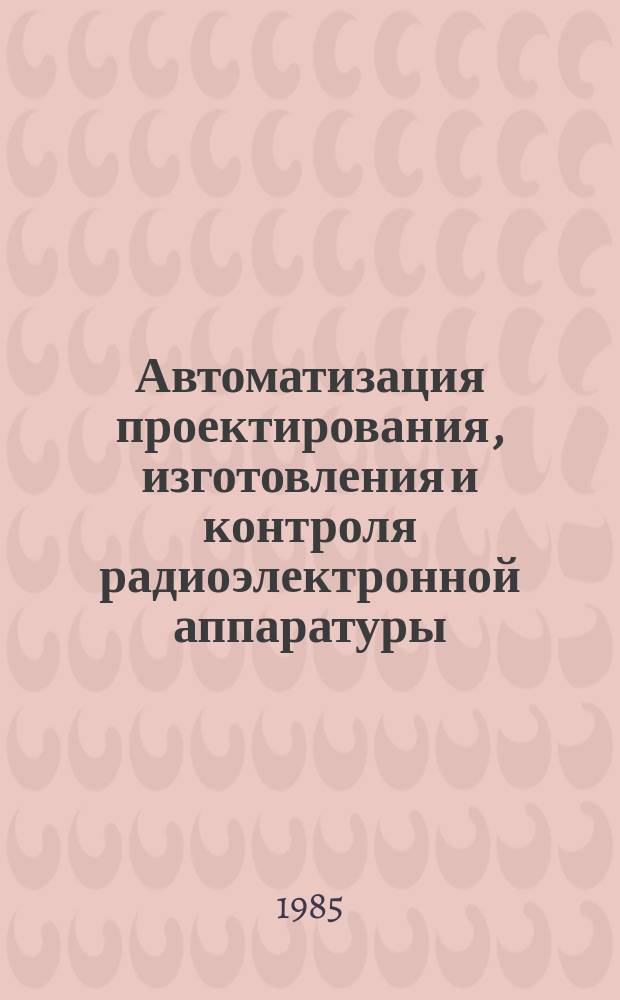 Автоматизация проектирования, изготовления и контроля радиоэлектронной аппаратуры : Библиогр. указ. отеч. и иностр. лит