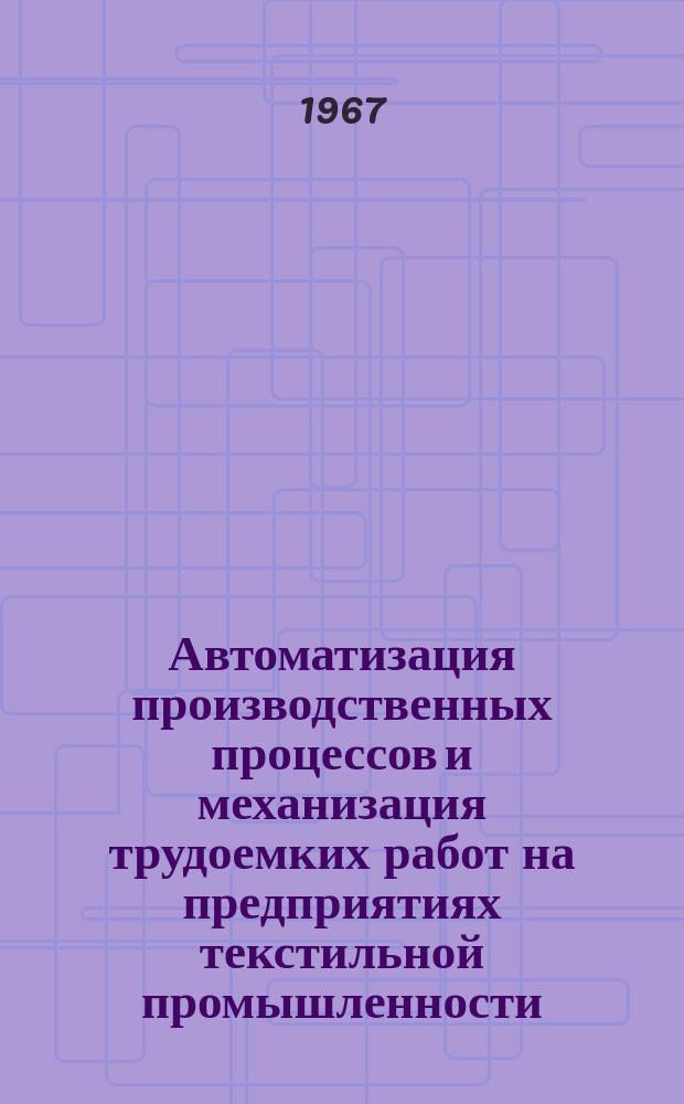Автоматизация производственных процессов и механизация трудоемких работ на предприятиях текстильной промышленности : Список отечеств. и иностр. литературы, поступившей в б-ку... Вып.5 : (Июнь. 1965-сент. 1967)