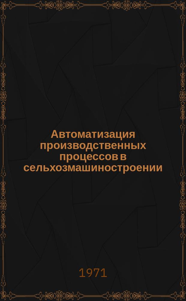 Автоматизация производственных процессов в сельхозмашиностроении : Сборник статей