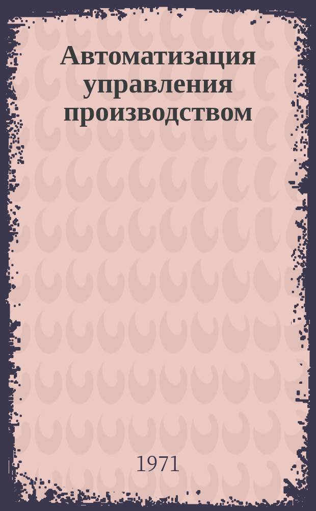 Автоматизация управления производством : Сборник науч. трудов