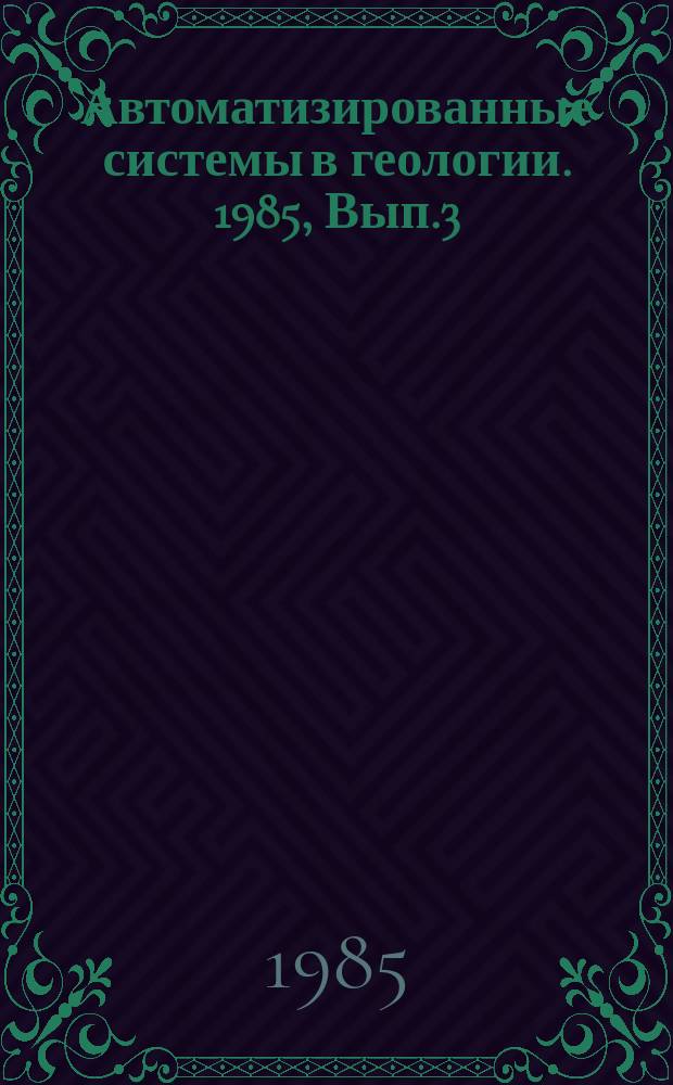 Автоматизированные системы в геологии. 1985, Вып.3(59) : Применение мини- и микро-ЭВМ для автоматизации научных исследований, управленческого и инженерного труда
