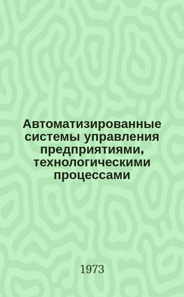 Автоматизированные системы управления предприятиями, технологическими процессами, техническая кибернетика и системы телемеханики. 1973 Вып.5(18) : (Реферативная информация)