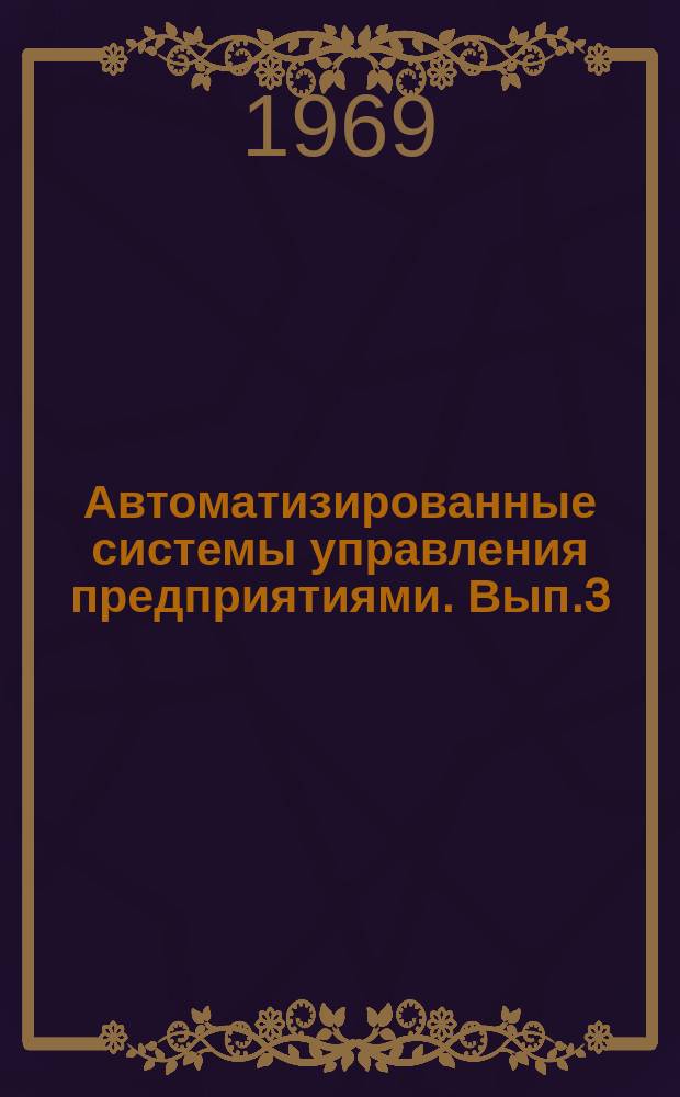 Автоматизированные системы управления предприятиями. Вып.3 : Вопросы математического обеспечения подсистем организации нормативного хозяйства и календарного планирования АСУП