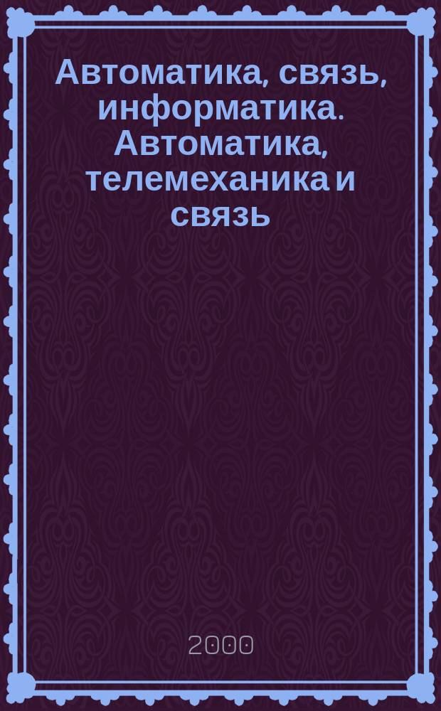 Автоматика, связь, информатика. Автоматика, телемеханика и связь : Науч.-попул. произв.-техн. журн. Орган М-ва путей сообщ. Рос. Федерации. 2000, №1