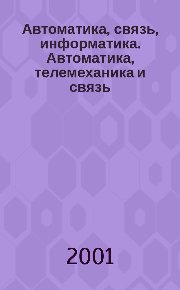 Автоматика, связь, информатика. Автоматика, телемеханика и связь : Науч.-попул. произв.-техн. журн. Орган М-ва путей сообщ. Рос. Федерации. 2001, №3