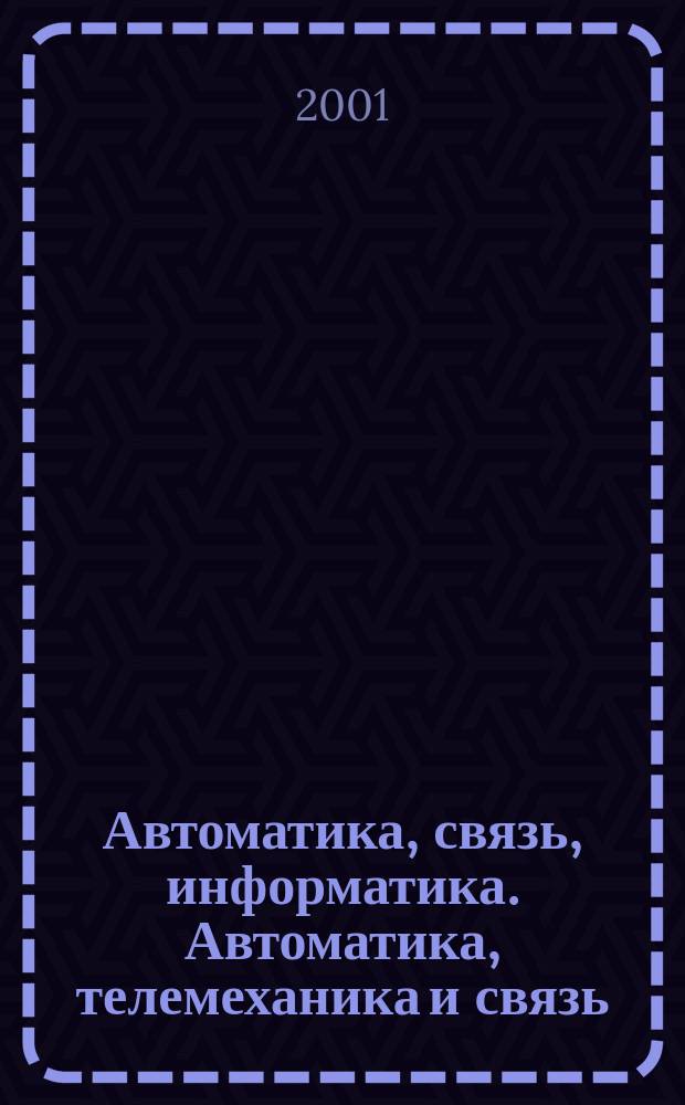 Автоматика, связь, информатика. Автоматика, телемеханика и связь : Науч.-попул. произв.-техн. журн. Орган М-ва путей сообщ. Рос. Федерации. 2001, №5