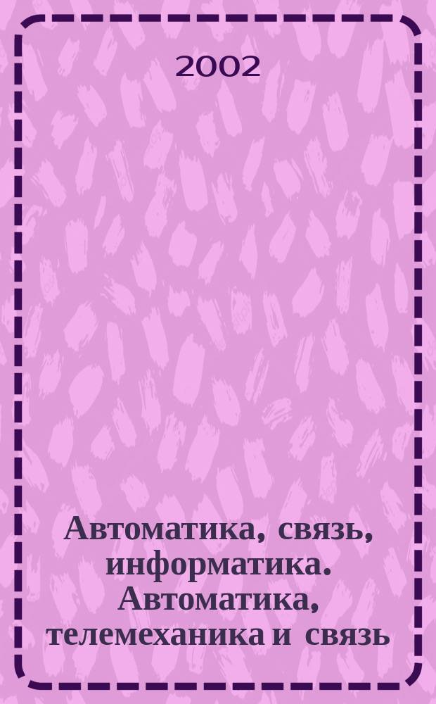 Автоматика, связь, информатика. Автоматика, телемеханика и связь : Науч.-попул. произв.-техн. журн. Орган М-ва путей сообщ. Рос. Федерации. 2002, №2