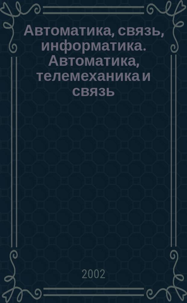 Автоматика, связь, информатика. Автоматика, телемеханика и связь : Науч.-попул. произв.-техн. журн. Орган М-ва путей сообщ. Рос. Федерации. 2002, №3