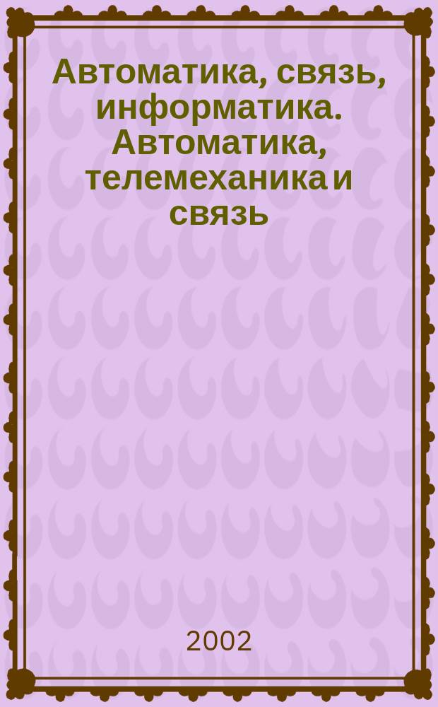 Автоматика, связь, информатика. Автоматика, телемеханика и связь : Науч.-попул. произв.-техн. журн. Орган М-ва путей сообщ. Рос. Федерации. 2002, №6